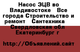 Насос ЭЦВ во Владивостоке - Все города Строительство и ремонт » Сантехника   . Свердловская обл.,Екатеринбург г.